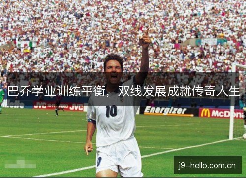 巴乔学业训练平衡，双线发展成就传奇人生