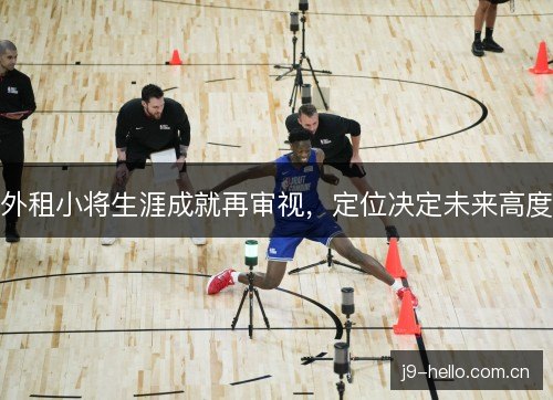 外租小将生涯成就再审视,定位决定未来高度 外租小将生涯成就再审视,定位决定未来高度