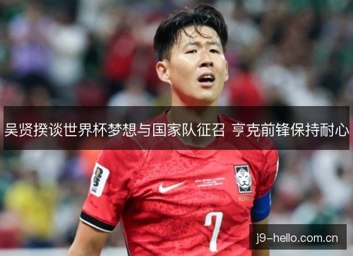 吴贤揆谈世界杯梦想与国家队征召 亨克前锋保持耐心